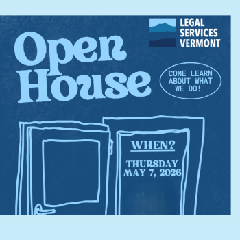 Open house. Legal Services Vermont. Come learn about what we do. Thursday, May 7, 2026.